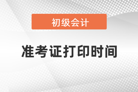 2021年吉林省吉林初级会计考试准考证打印时间是什么？