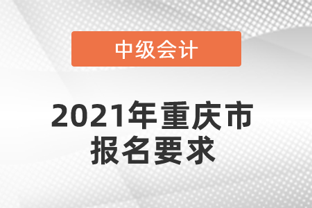 2021年重庆市渝中区中级会计报名要求