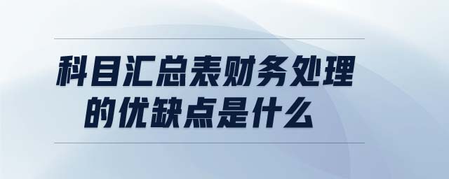 科目汇总表财务处理的优缺点是什么 科目汇总表财务处理的优缺点是什么