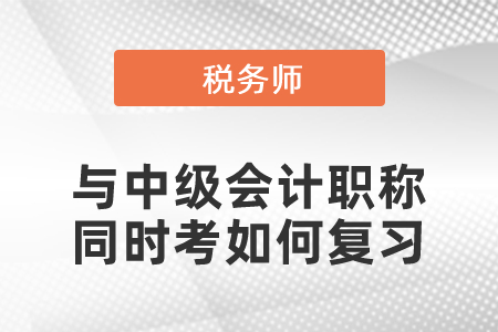 税务师与中级会计职称同时考如何复习