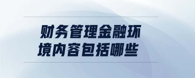 财务管理金融环境内容包括哪些 财务管理金融环境内容包括哪些
