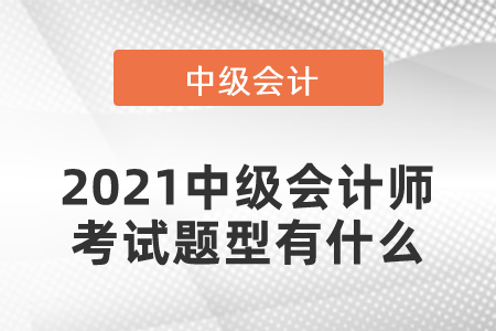 2021中级会计师考试题型有什么