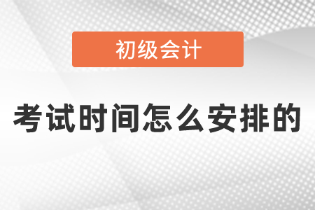 2021年初级会计考试时间怎么安排的 2021年初级会计考试时间怎么安排的
