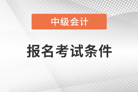 甘肃中级会计职称报名考试条件