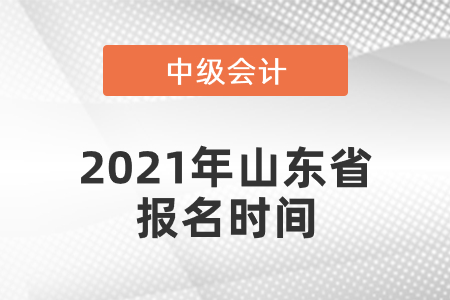 中级会计师2021年报名时间山东省东营是什么时候