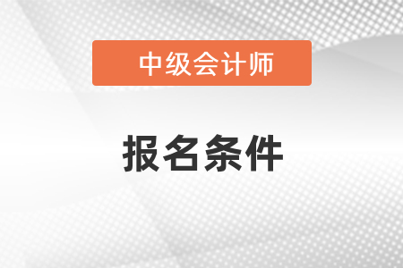 2021年天津市中级会计考试报名条件