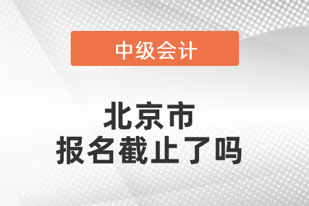 北京市密云县中级会计报名截止了吗