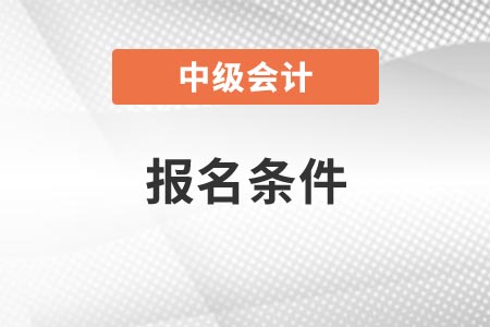 2022年甘肃省张掖中级会计证报考条件是什么