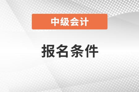 2022年甘肃省兰州中级会计证报考条件是什么