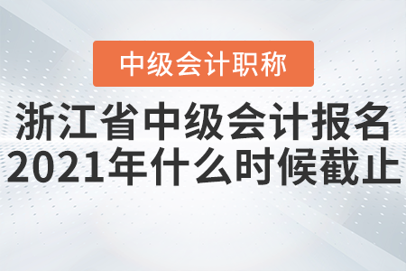 浙江省舟山中级会计报名2021年什么时候截止？