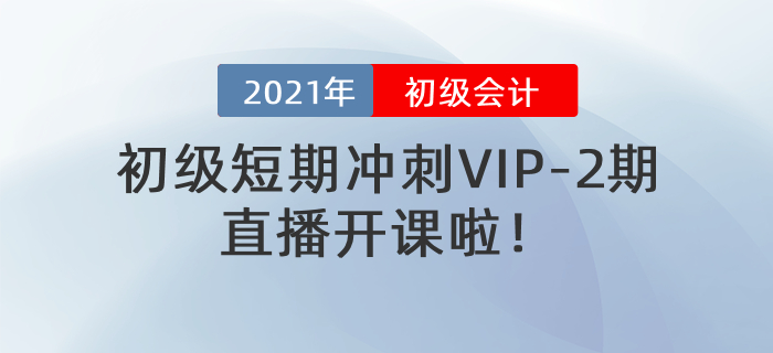 名师直播:2021年初级短期冲刺VIP-2期直播开课啦! 名师直播:2021年初级短期冲刺VIP-2期直播开课啦!