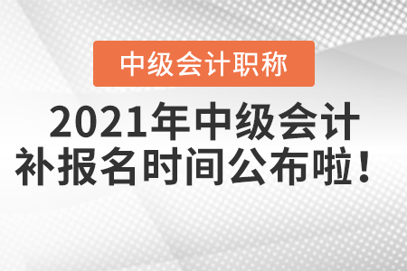 2021年中级会计补报名时间公布啦！