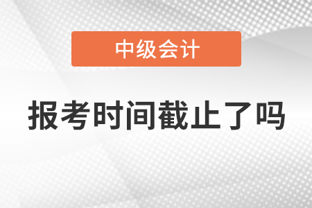 湖北省黄冈2021年中级会计师报考时间截止了吗