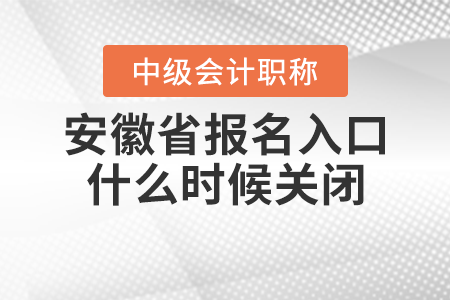 安徽省池州中级会计职称报名入口什么时候关闭？