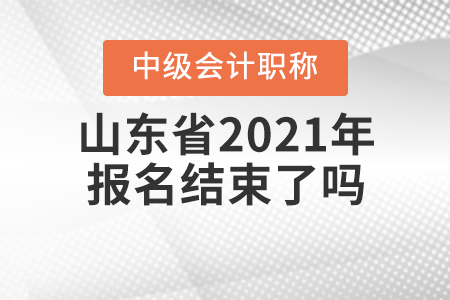 山东省济宁2021年中级会计师报名结束了吗？