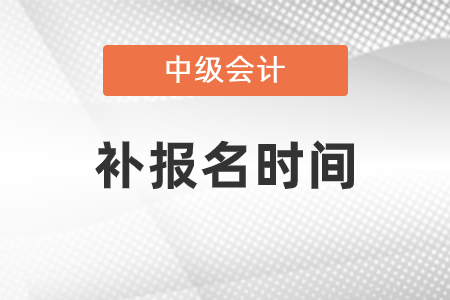 天津市河北区中级会计考试补报名是什么时候