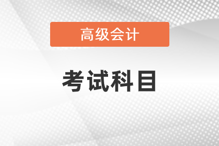 高级会计师考试科目你知道吗