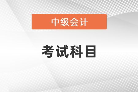 2022年甘肃省陇南中级会计考试科目有哪些