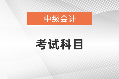 2022年新疆自治区昌吉中级会计科目是什么