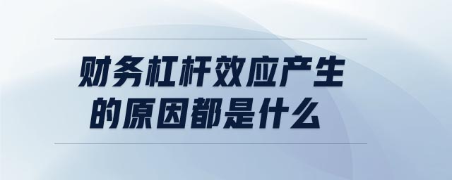 财务杠杆效应产生的原因都是什么 财务杠杆效应产生的原因都是什么