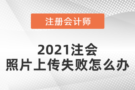 2021注会照片上传失败怎么办 2021注会照片上传失败怎么办