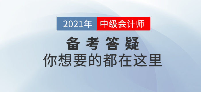 2021年中级会计师考试基础阶段备考答疑，你想了解的都在这里！