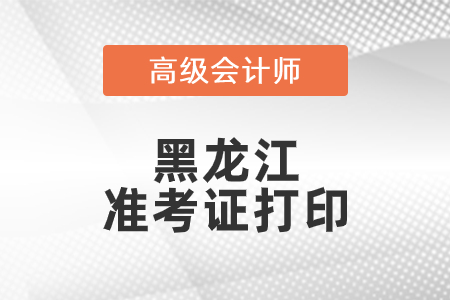 2021年黑龙江高级会计师准考证打印时间已公布！