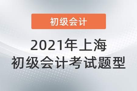 2021年上海市杨浦区初级会计考试题型