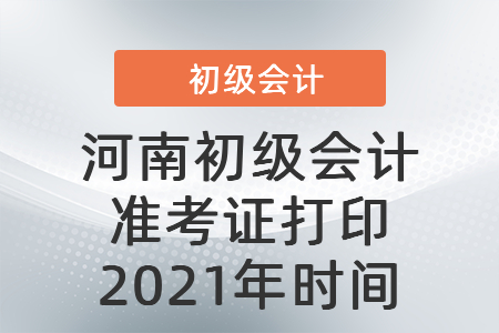 河南省新乡初级会计准考证打印2021年时间