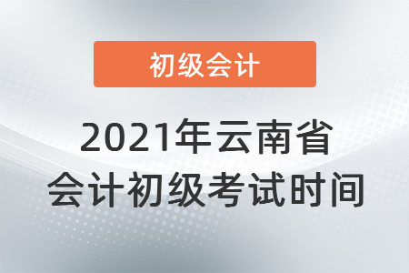 2021年云南省迪庆会计初级考试时间