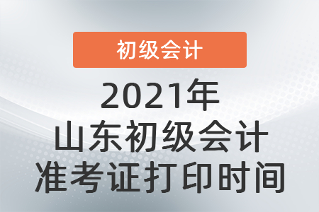 2021年山东省济宁初级会计准考证打印时间