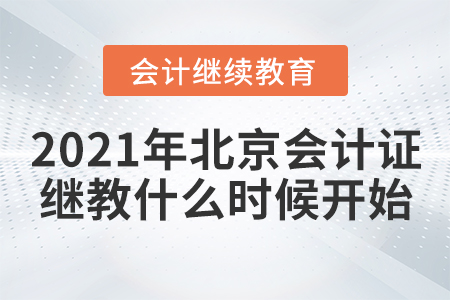 2021年北京会计证继续教育什么时候开始? 2021年北京会计证继续教育什么时候开始?