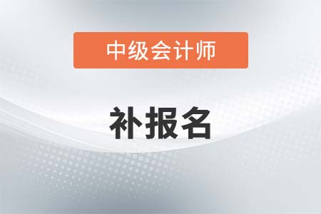 2021中级会计补报名结束了吗？