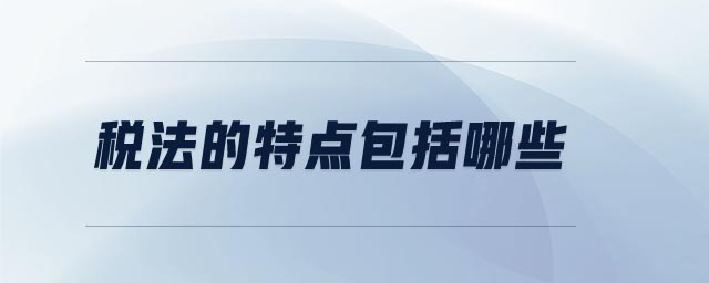 税法的特点包括哪些 税法的特点包括哪些