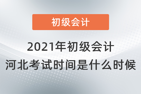 2021年初级会计河北省邯郸考试时间是什么时候