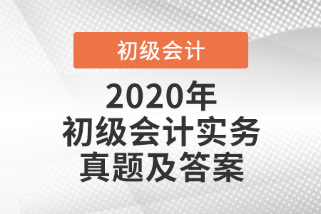 2020年初级会计实务真题及答案 2020年初级会计实务真题及答案