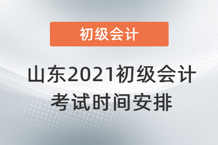 山东省威海2021初级会计考试时间安排