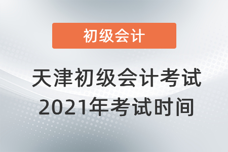 天津市东丽区初级会计考试2021年考试时间