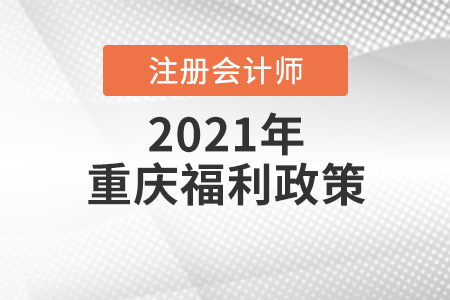 重庆市长寿区考注会有什么福利政策