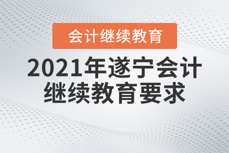 2021年遂宁会计继续教育要求