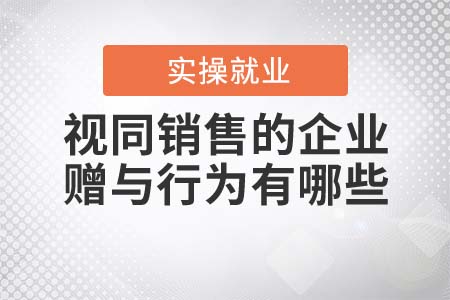 视同销售的企业赠与行为有哪些？