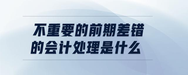 不重要的前期差错的会计处理是什么