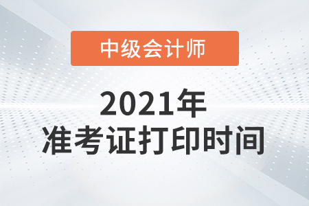 江苏省盐城中级会计准考证打印时间2021公布了吗？