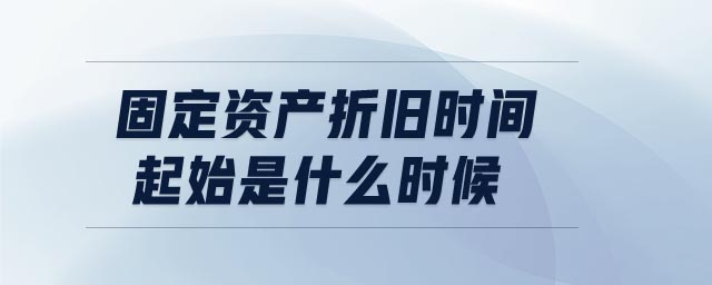 固定资产折旧时间起始是什么时候