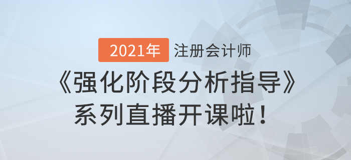 2021年注会《强化阶段分析指导》系列直播开课啦! 2021年注会《强化阶段分析指导》系列直播开课啦!