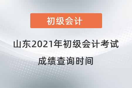 山东省威海2021年初级会计考试成绩查询时间