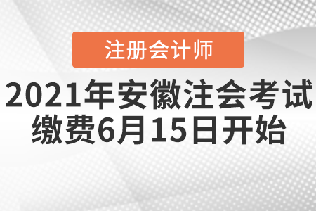 2021年安徽省芜湖注册会计师考试缴费6月15日开始