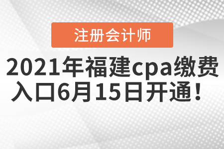 2021年福建省福州cpa缴费入口6月15日开通！
