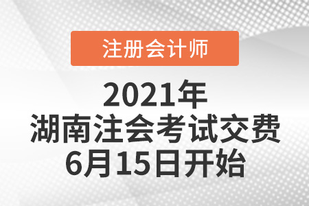 2021年湖南省岳阳注会考试交费6月15日开始