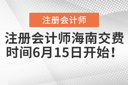 注册会计师海南省昌江自治县交费时间6月15日开始！